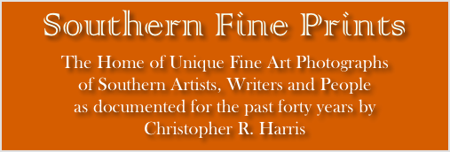Southern Fine Prints 
The Home of Unique Fine Art Photographs
of Southern Artists, Writers and People
as documented for the past forty years by
Christopher R. Harris 